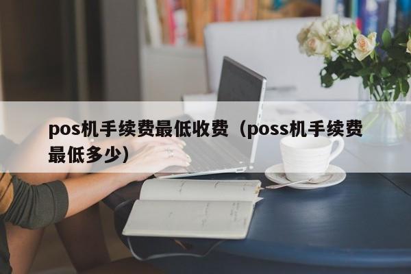 pos机手续费最低收费（poss机手续费最低多少）