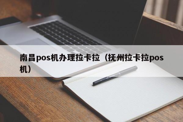 南昌pos机办理拉卡拉（抚州拉卡拉pos机）