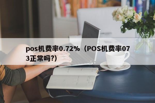 pos机费率0.72%（POS机费率073正常吗?）