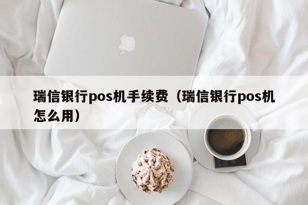 瑞信银行pos机手续费（瑞信银行pos机怎么用）