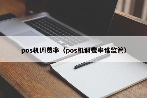 pos机调费率（pos机调费率谁监管）
