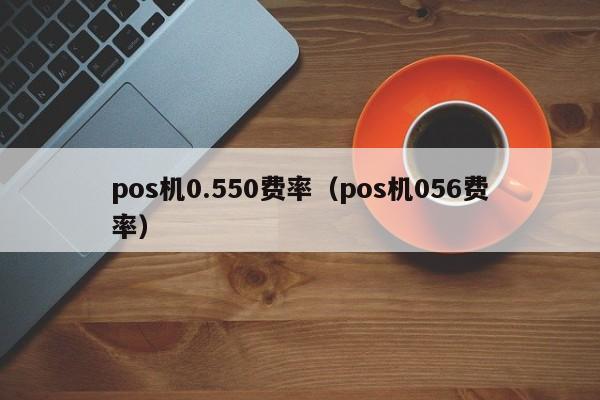 pos机0.550费率（pos机056费率）