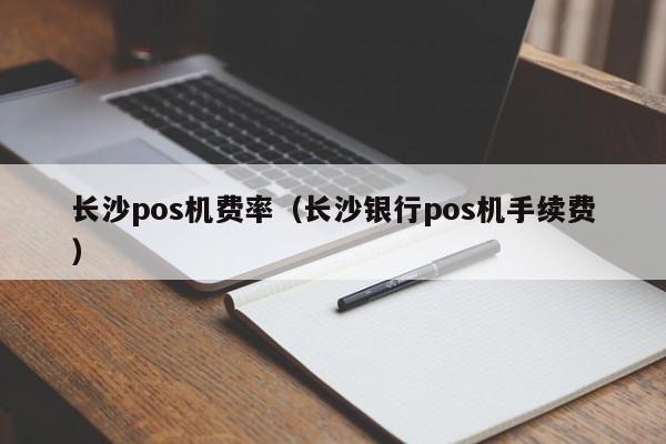 长沙pos机费率（长沙银行pos机手续费）