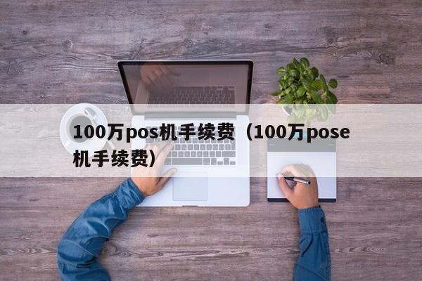 100万pos机手续费（100万pose机手续费）