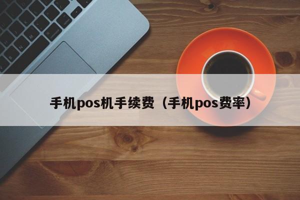 手机pos机手续费（手机pos费率）