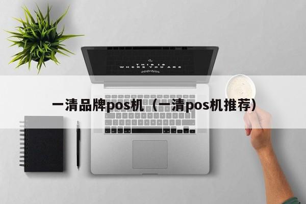一清品牌pos机（一清pos机推荐）