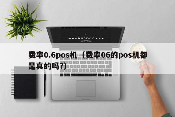 费率0.6pos机（费率06的pos机都是真的吗?）