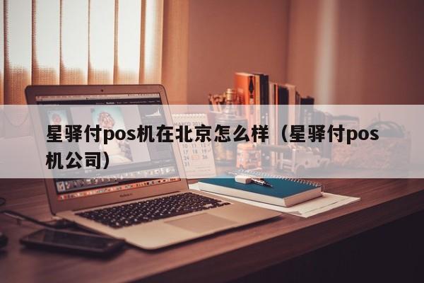 星驿付pos机在北京怎么样（星驿付pos机公司）