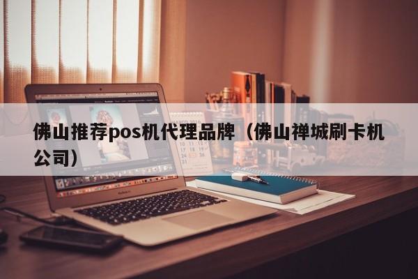 佛山推荐pos机代理品牌（佛山禅城刷卡机公司）