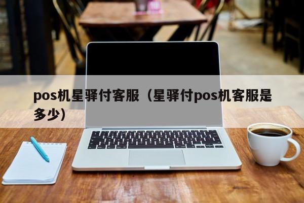 pos机星驿付客服（星驿付pos机客服是多少）