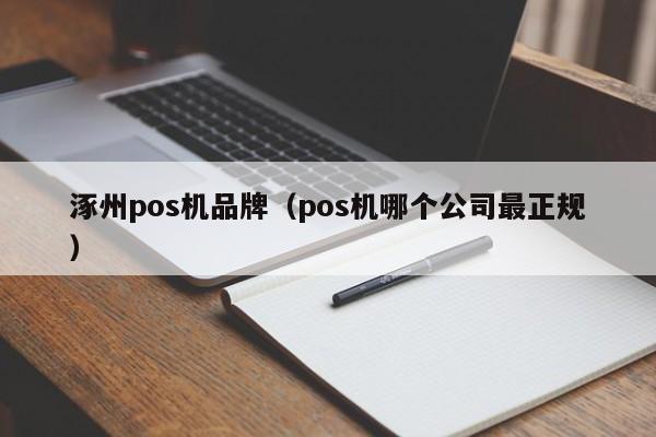 涿州pos机品牌（pos机哪个公司最正规）
