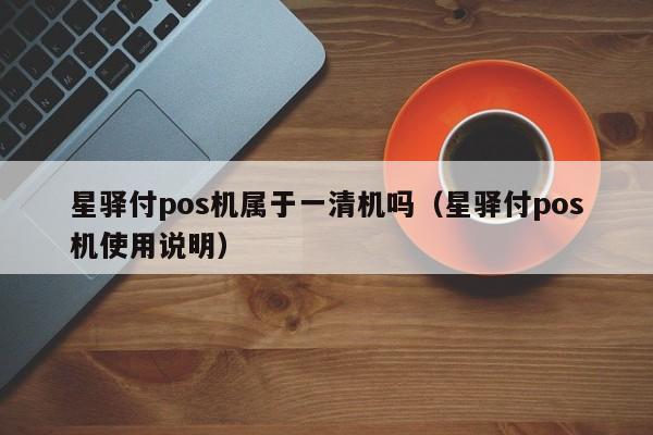 星驿付pos机属于一清机吗（星驿付pos机使用说明）