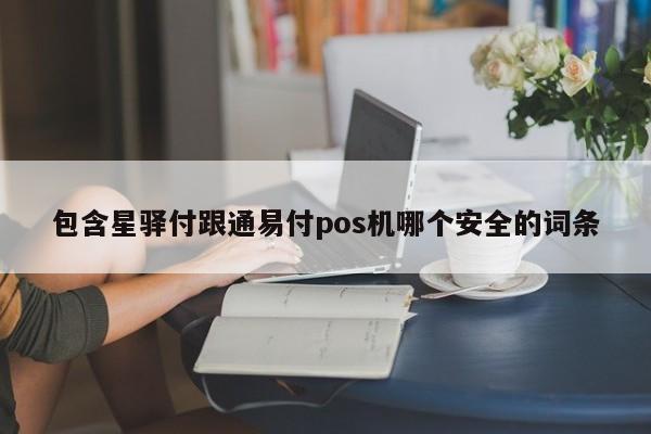包含星驿付跟通易付pos机哪个安全的词条