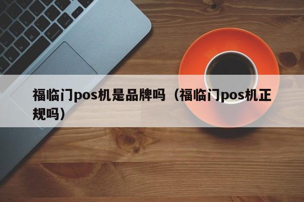 福临门pos机是品牌吗（福临门pos机正规吗）