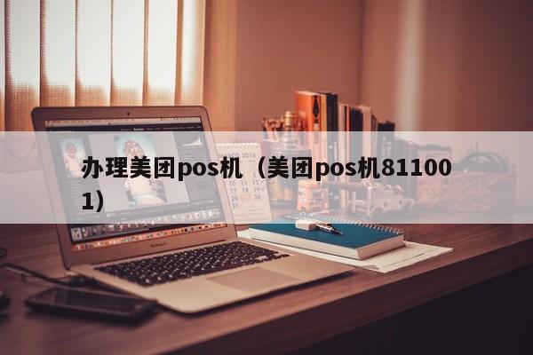 办理美团pos机（美团pos机811001）