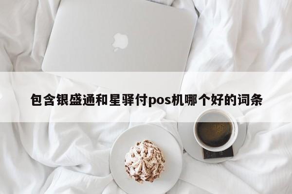 包含银盛通和星驿付pos机哪个好的词条