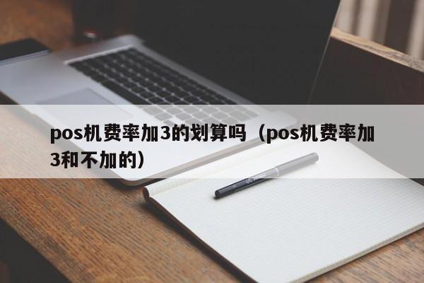 pos机费率加3的划算吗（pos机费率加3和不加的）
