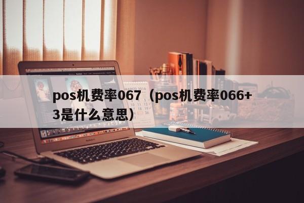 pos机费率067（pos机费率066+3是什么意思）