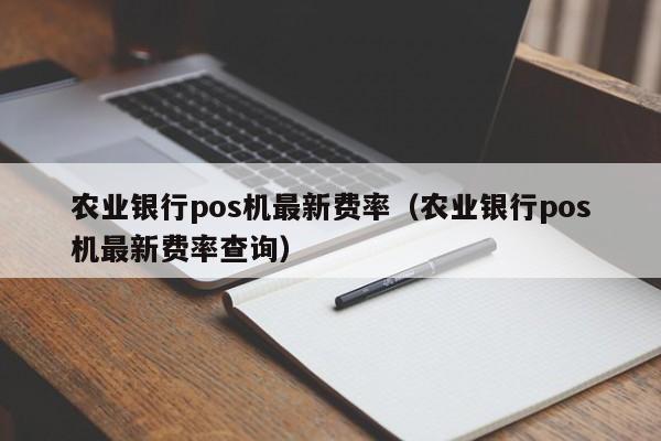 农业银行pos机最新费率（农业银行pos机最新费率查询）